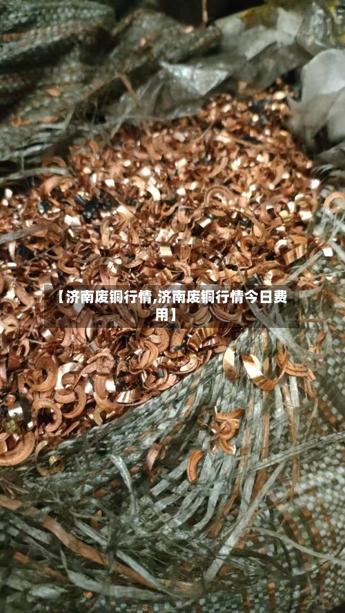 【济南废铜行情,济南废铜行情今日费用】-第1张图片