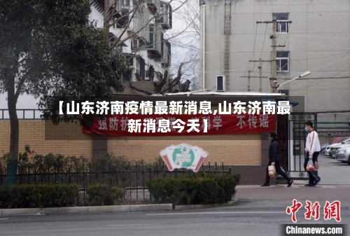 【山东济南疫情最新消息,山东济南最新消息今天】-第1张图片