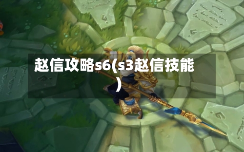 赵信攻略s6(s3赵信技能)