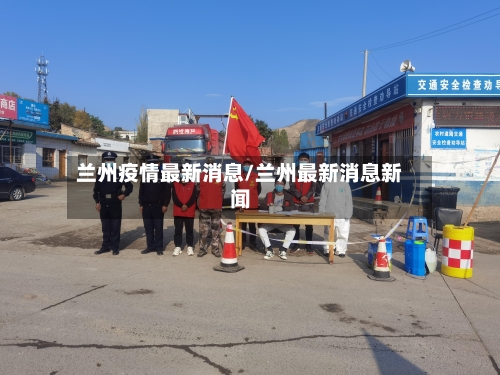 兰州疫情最新消息/兰州最新消息新闻