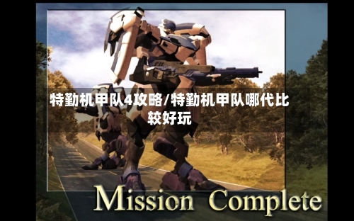 特勤机甲队4攻略/特勤机甲队哪代比较好玩-第1张图片