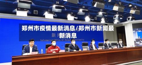 郑州市疫情最新消息/郑州市新闻最新消息-第2张图片