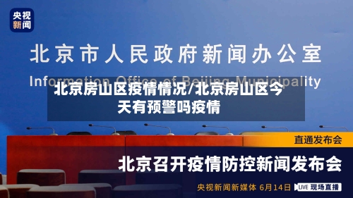 北京房山区疫情情况/北京房山区今天有预警吗疫情-第1张图片