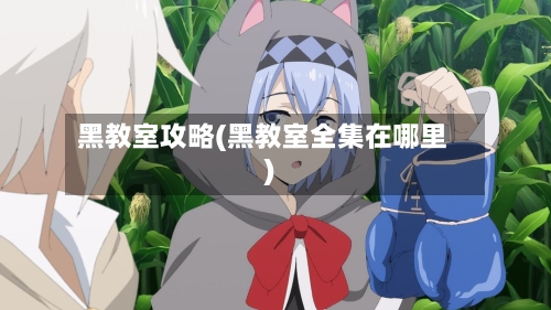 黑教室攻略(黑教室全集在哪里)-第2张图片