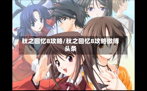 秋之回忆8攻略/秋之回忆8攻略微博头条-第1张图片