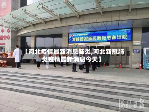【河北疫情最新消息肺炎,河北新冠肺炎疫情最新消息今天】-第1张图片