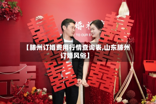 【滕州订婚费用行情查询表,山东滕州订婚风俗】-第2张图片