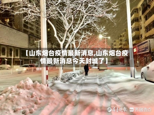 【山东烟台疫情最新消息,山东烟台疫情最新消息今天封城了】-第2张图片