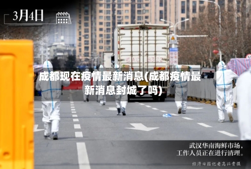 成都现在疫情最新消息(成都疫情最新消息封城了吗)