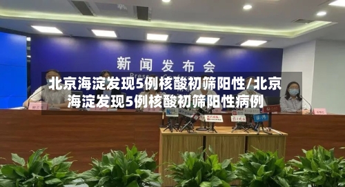 北京海淀发现5例核酸初筛阳性/北京海淀发现5例核酸初筛阳性病例