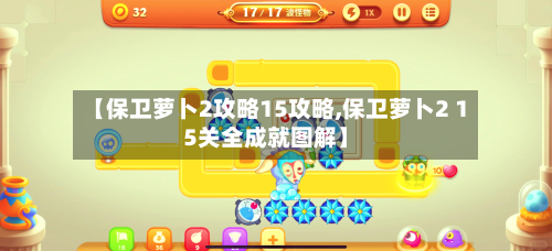 【保卫萝卜2攻略15攻略,保卫萝卜2 15关全成就图解】