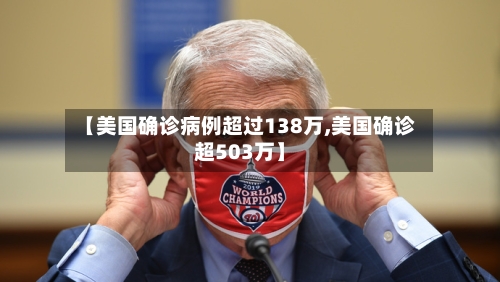 【美国确诊病例超过138万,美国确诊超503万】