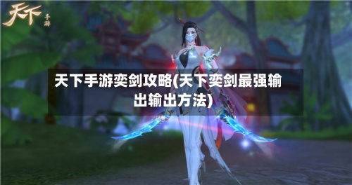 天下手游奕剑攻略(天下奕剑最强输出输出方法)-第2张图片