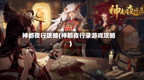 神都夜行攻略(神都夜行录游戏攻略)-第3张图片