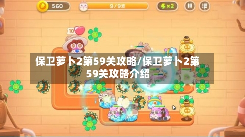 保卫萝卜2第59关攻略/保卫萝卜2第59关攻略介绍