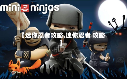 【迷你忍者攻略,迷你忍者 攻略】-第3张图片