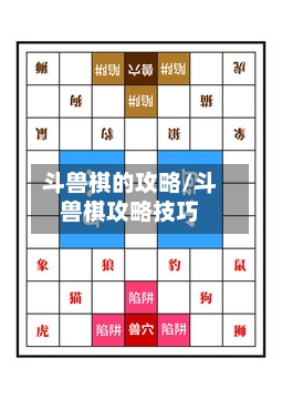斗兽棋的攻略/斗兽棋攻略技巧-第3张图片