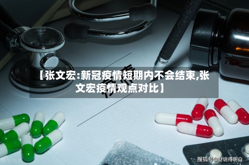 【张文宏:新冠疫情短期内不会结束,张文宏疫情观点对比】
