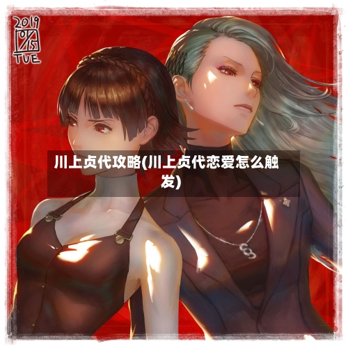川上贞代攻略(川上贞代恋爱怎么触发)