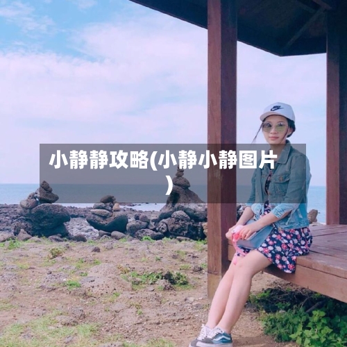 小静静攻略(小静小静图片)-第2张图片