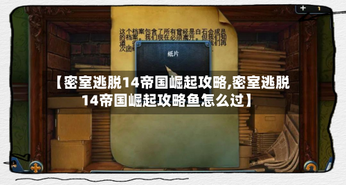 【密室逃脱14帝国崛起攻略,密室逃脱14帝国崛起攻略鱼怎么过】-第2张图片