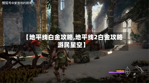 【地平线白金攻略,地平线2白金攻略游民星空】