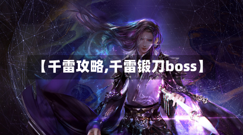 【千雷攻略,千雷锻刀boss】-第3张图片