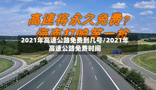 2021年高速公路免费到几号/2021年高速公路免费时间