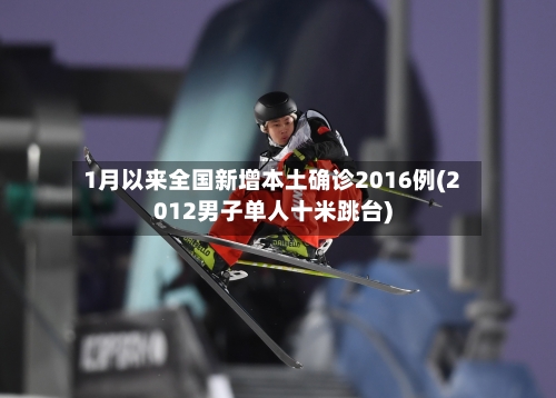 1月以来全国新增本土确诊2016例(2012男子单人十米跳台)