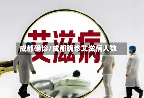 成都确诊/成都确诊艾滋病人数
