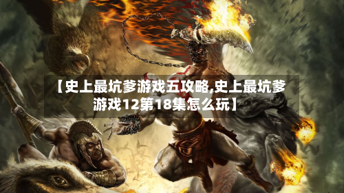 【史上最坑爹游戏五攻略,史上最坑爹游戏12第18集怎么玩】-第2张图片