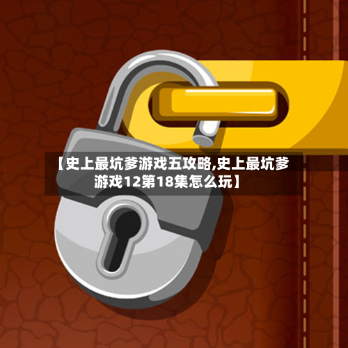 【史上最坑爹游戏五攻略,史上最坑爹游戏12第18集怎么玩】-第3张图片