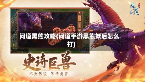 问道黑熊攻略(问道手游黑熊妖后怎么打)