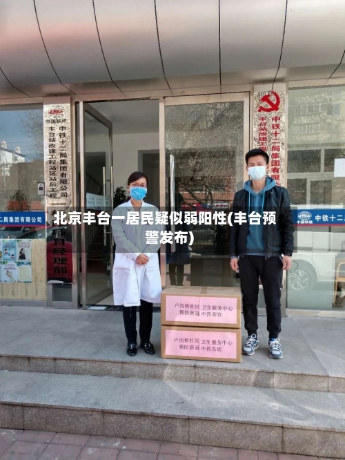 北京丰台一居民疑似弱阳性(丰台预警发布)-第2张图片