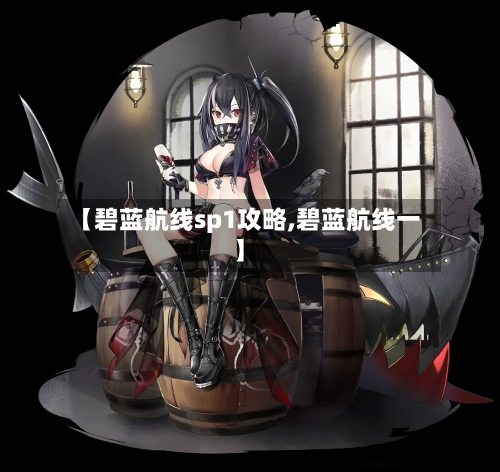 【碧蓝航线sp1攻略,碧蓝航线一】-第3张图片