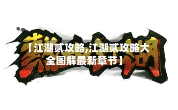 【江湖贰攻略,江湖贰攻略大全图解最新章节】