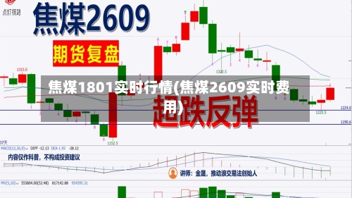 焦煤1801实时行情(焦煤2609实时费用)-第2张图片