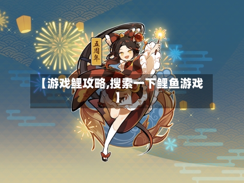 【游戏鲤攻略,搜索一下鲤鱼游戏】-第3张图片