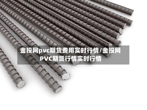 金投网pvc期货费用实时行情/金投网PVC期货行情实时行情-第2张图片