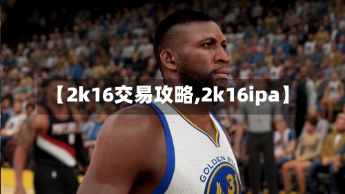 【2k16交易攻略,2k16ipa】-第3张图片