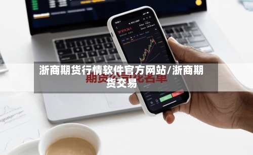 浙商期货行情软件官方网站/浙商期货交易