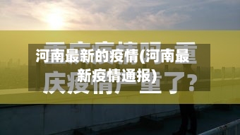 河南最新的疫情(河南最新疫情通报)
