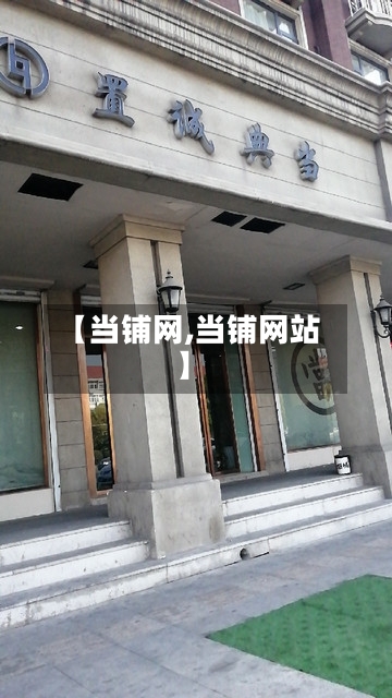 【当铺网,当铺网站】