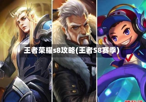 王者荣耀s8攻略(王者S8赛季)-第2张图片