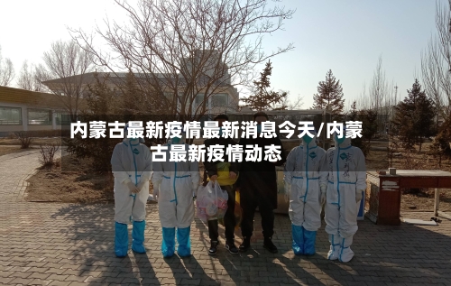 内蒙古最新疫情最新消息今天/内蒙古最新疫情动态
