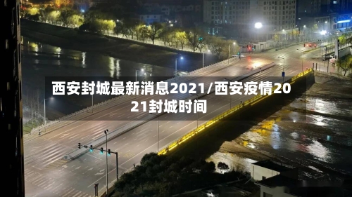 西安封城最新消息2021/西安疫情2021封城时间