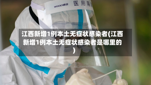 江西新增1例本土无症状感染者(江西新增1例本土无症状感染者是哪里的)-第2张图片