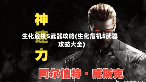 生化危机5武器攻略(生化危机5武器攻略大全)