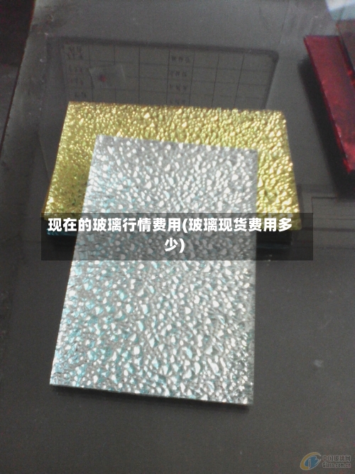 现在的玻璃行情费用(玻璃现货费用多少)-第1张图片