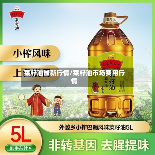 菜籽油最新行情/菜籽油市场费用行情